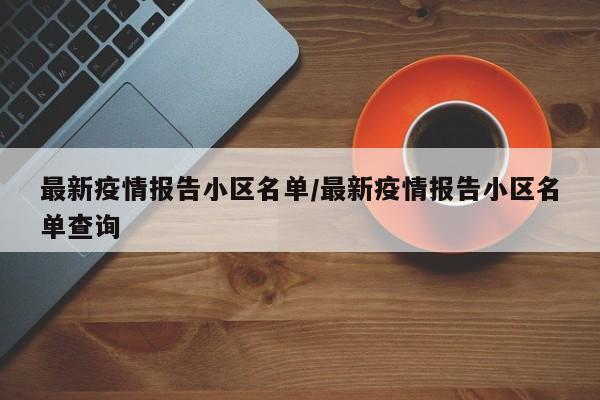 最新疫情报告小区名单/最新疫情报告小区名单查询