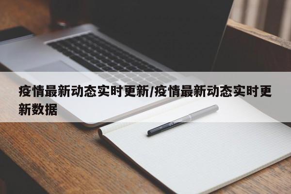 疫情最新动态实时更新/疫情最新动态实时更新数据