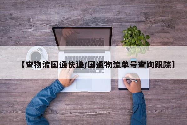【查物流国通快递/国通物流单号查询跟踪】