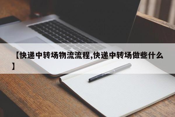 【快递中转场物流流程,快递中转场做些什么】