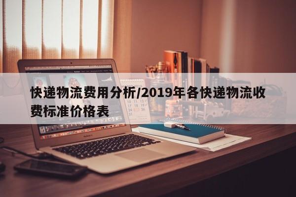 快递物流费用分析/2019年各快递物流收费标准价格表
