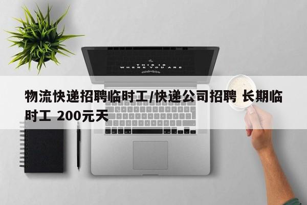 物流快递招聘临时工/快递公司招聘 长期临时工 200元天