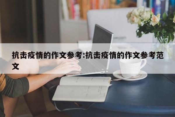 抗击疫情的作文参考:抗击疫情的作文参考范文