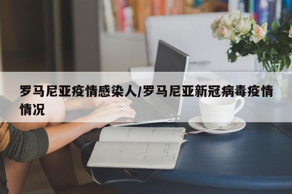 罗马尼亚疫情感染人/罗马尼亚新冠病毒疫情情况