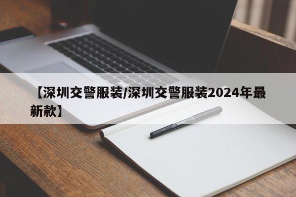 【深圳交警服装/深圳交警服装2024年最新款】