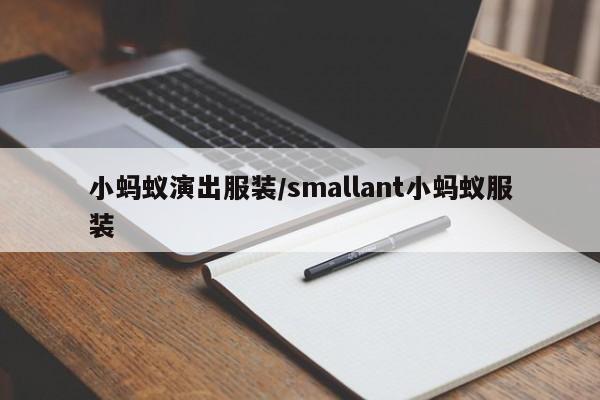 小蚂蚁演出服装/smallant小蚂蚁服装