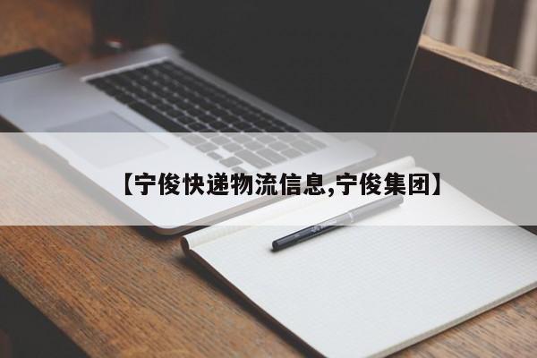 【宁俊快递物流信息,宁俊集团】