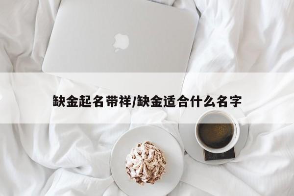 缺金起名带祥/缺金适合什么名字