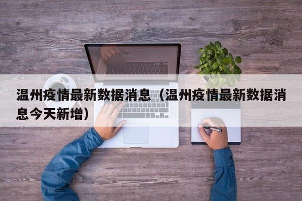 温州疫情最新数据消息（温州疫情最新数据消息今天新增）
