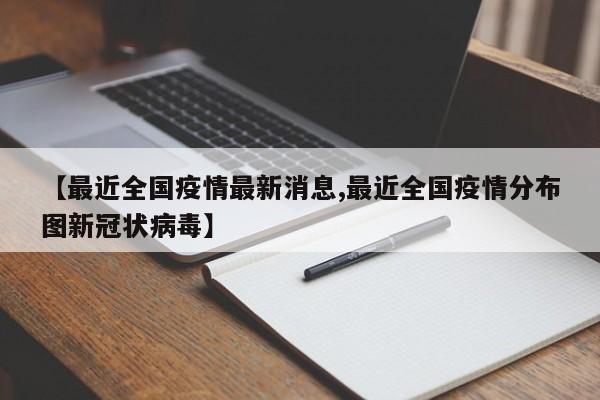 【最近全国疫情最新消息,最近全国疫情分布图新冠状病毒】