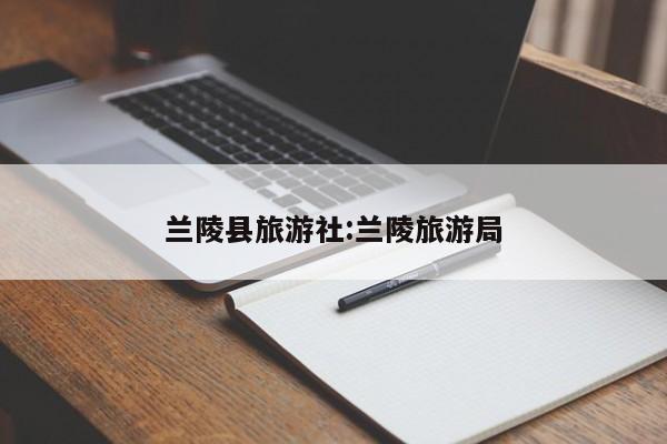 兰陵县旅游社:兰陵旅游局