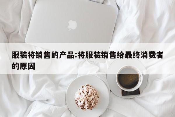 服装将销售的产品:将服装销售给最终消费者的原因