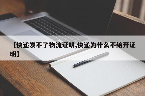 【快递发不了物流证明,快递为什么不给开证明】