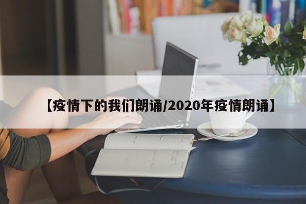 【疫情下的我们朗诵/2020年疫情朗诵】
