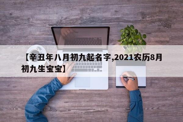 【辛丑年八月初九起名字,2021农历8月初九生宝宝】