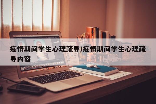疫情期间学生心理疏导/疫情期间学生心理疏导内容