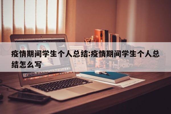 疫情期间学生个人总结:疫情期间学生个人总结怎么写