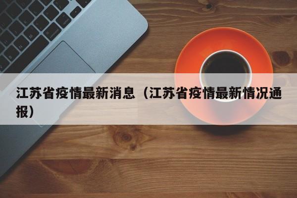 江苏省疫情最新消息（江苏省疫情最新情况通报）