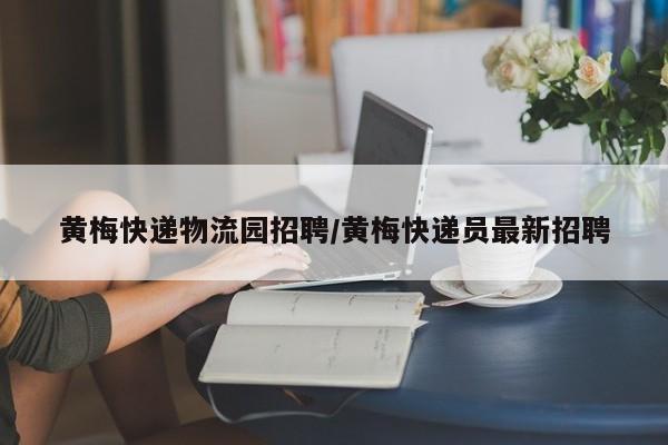 黄梅快递物流园招聘/黄梅快递员最新招聘