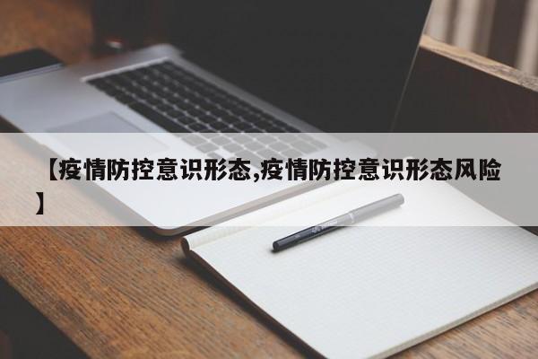 【疫情防控意识形态,疫情防控意识形态风险】
