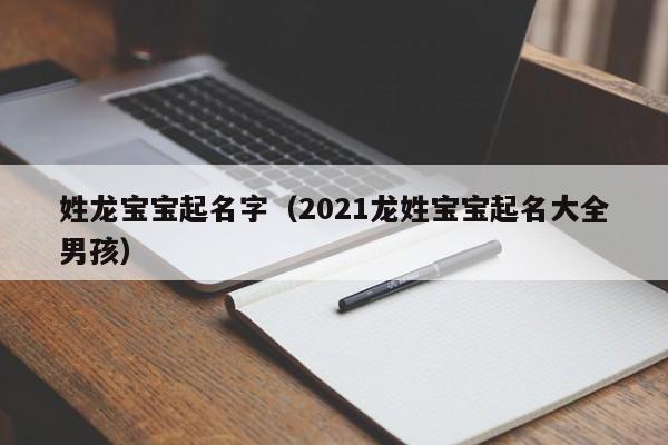 姓龙宝宝起名字（2021龙姓宝宝起名大全男孩）