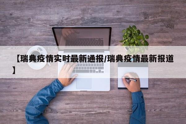 【瑞典疫情实时最新通报/瑞典疫情最新报道】