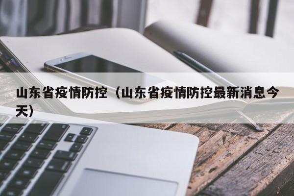 山东省疫情防控（山东省疫情防控最新消息今天）