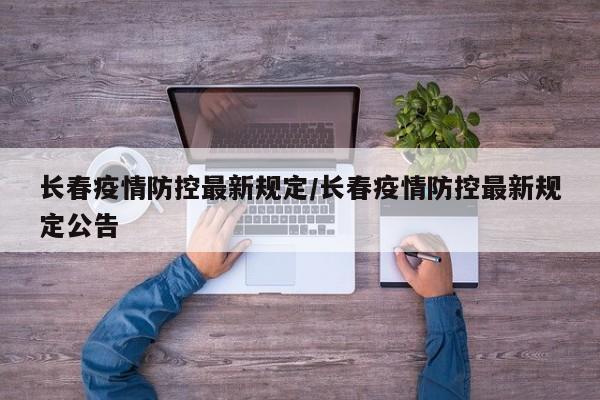 长春疫情防控最新规定/长春疫情防控最新规定公告