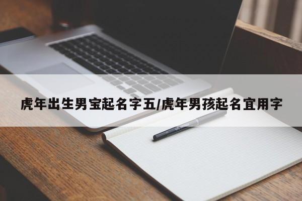 虎年出生男宝起名字五/虎年男孩起名宜用字