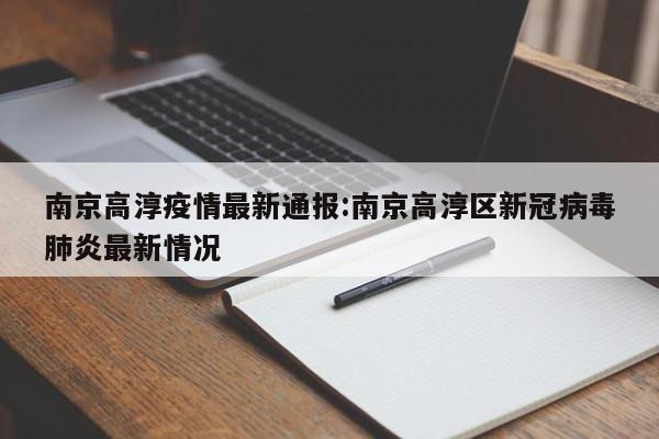 南京高淳疫情最新通报:南京高淳区新冠病毒肺炎最新情况