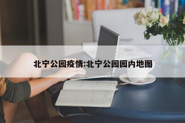 北宁公园疫情:北宁公园园内地图