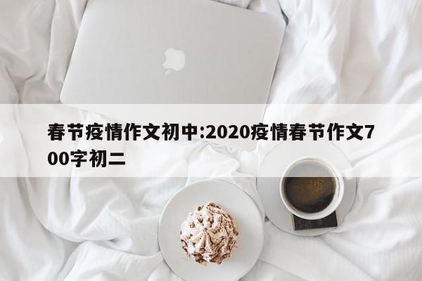 春节疫情作文初中:2020疫情春节作文700字初二