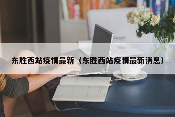 东胜西站疫情最新（东胜西站疫情最新消息）