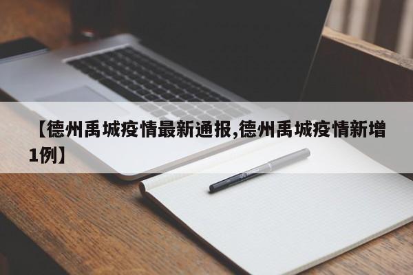 【德州禹城疫情最新通报,德州禹城疫情新增1例】