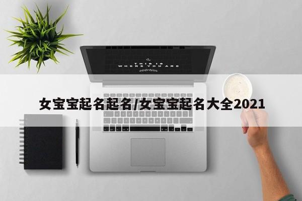 女宝宝起名起名/女宝宝起名大全2021