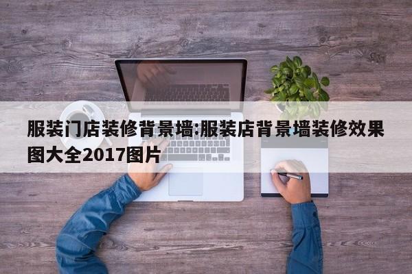 服装门店装修背景墙:服装店背景墙装修效果图大全2017图片