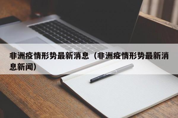 非洲疫情形势最新消息（非洲疫情形势最新消息新闻）