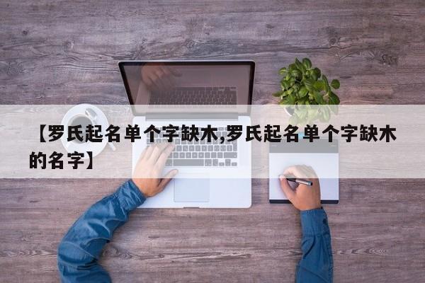 【罗氏起名单个字缺木,罗氏起名单个字缺木的名字】